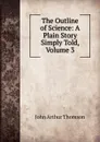 The Outline of Science: A Plain Story Simply Told, Volume 3 - J. Arthur Thomson