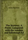 The Seasons: A Poem. Compared with the London and Edinburgh Ed - Thomson James
