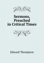 Sermons, Preached in Critical Times - Edward Thompson