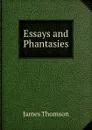 Essays and Phantasies - Thomson James