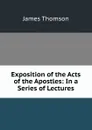 Exposition of the Acts of the Apostles: In a Series of Lectures - Thomson James