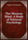 The Mexican Mind: A Study of National Psychology - Wallace Thompson