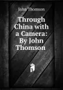 Through China with a Camera: By John Thomson . - John Thomson