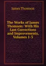The Works of James Thomson: With His Last Corrections and Improvements, Volumes 1-3 - Thomson James