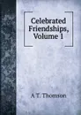 Celebrated Friendships, Volume 1 - A T. Thomson