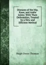 Diseases of the Hip, Knee, and Ankle Joints: With Their Deformities, Treated by a New and Efficient Method - Hugh Owen Thomas