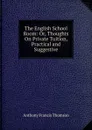 The English School Room: Or, Thoughts On Private Tuition, Practical and Suggestive - Anthony Francis Thomson