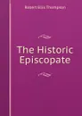 The Historic Episcopate - Robert Ellis Thompson