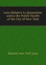 Laws Relative to Quarantine and to the Public Health of the City of New-York - Statutes New York Laws