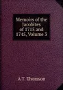 Memoirs of the Jacobites of 1715 and 1745, Volume 3 - A T. Thomson