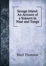 Savage Island: An Account of a Sojourn in Niue and Tonga - Basil Thomson