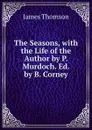 The Seasons, with the Life of the Author by P. Murdoch. Ed. by B. Corney - Thomson James