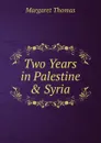 Two Years in Palestine . Syria - Margaret Thomas