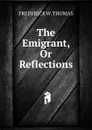 The Emigrant, Or Reflections - Frederick W. Thomas