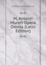 M. Antonii Mureti Opera Omnia (Latin Edition) - David Ruhnkenius