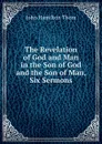 The Revelation of God and Man in the Son of God and the Son of Man, Six Sermons - John Hamilton Thom