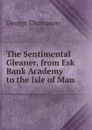 The Sentimental Gleaner, from Esk Bank Academy to the Isle of Man - George Thompson