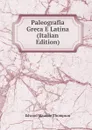 Paleografia Greca E Latina (Italian Edition) - Edward Maunde Thompson