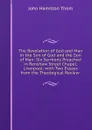 The Revelation of God and Man in the Son of God and the Son of Man: Six Sermons Preached in Renshaw Street Chapel, Liverpool; with Two Essays from the Theological Review . - John Hamilton Thom