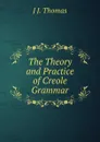 The Theory and Practice of Creole Grammar - J J. Thomas