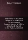 The Works of Mr. James Thomson: With His Last Corrections and Improvements . to Which Is Prefixed, the Life of the Author, Volume 3 - Thomson James