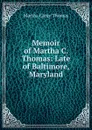 Memoir of Martha C. Thomas: Late of Baltimore, Maryland - Martha Carey Thomas