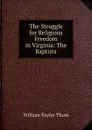 The Struggle for Religious Freedom in Virginia: The Baptists - William Taylor Thom