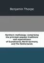 Northern mythology: comprising the principal popular traditions and superstitions of Scandinavia, North Germany, and The Netherlands - Benjamin Thorpe