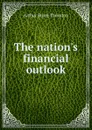 The nation.s financial outlook - Arthur Bruce Thornton