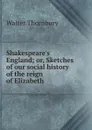 Shakespeare.s England; or, Sketches of our social history of the reign of Elizabeth - Walter Thornbury