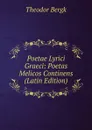 Poetae Lyrici Graeci: Poetas Melicos Continens (Latin Edition) - Theodor Bergk