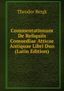 Commentationum De Reliquiis Comoediae Atticae Antiquae Libri Duo (Latin Edition) - Theodor Bergk