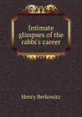 Intimate glimpses of the rabbi.s career - Henry Berkowitz