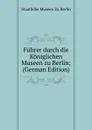 Fuhrer durch die Koniglichen Museen zu Berlin; (German Edition) - Staatliche Museen Zu Berlin