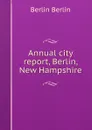 Annual city report, Berlin, New Hampshire - Berlin Berlin
