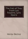 The Fall of Troy: From Les Troyens; Lyric Opera - Hector Berlioz