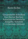 Gesammelte Schriften Von Hector Berlioz: Autorisierte Deutsche Ausgabe, Volumes 3-4 (German Edition) - Hector Berlioz