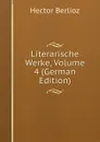 Literarische Werke, Volume 4 (German Edition) - Hector Berlioz