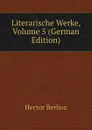 Literarische Werke, Volume 5 (German Edition) - Hector Berlioz