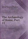 The Archaeology of Rome, Part 11 - John Henry Parker