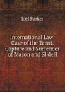 International Law: Case of the Trent. Capture and Surrender of Mason and Slidell - Joel Parker