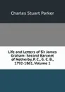 Life and Letters of Sir James Graham: Second Baronet of Netherby, P. C., G. C. B., 1792-1861, Volume 1 - Charles Stuart Parker