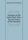 Analysis of the Latin Verb: Illus. by the Forms of the Sanskrit - Charles Henry Parkhurst