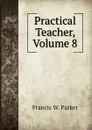 Practical Teacher, Volume 8 - Francis W. Parker