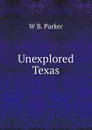 Unexplored Texas - W B. Parker