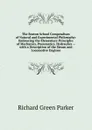 The Boston School Compendium of Natural and Experimental Philosophy: Embracing the Elementary Principles of Mechanics, Pneumatics, Hydraulics -- with a Description of the Steam and Locomotive Engines - Richard Green Parker