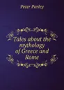 Tales about the mythology of Greece and Rome - Peter Parley