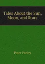 Tales About the Sun, Moon, and Stars - Peter Parley