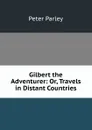 Gilbert the Adventurer: Or, Travels in Distant Countries - Peter Parley