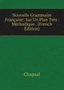 Nouvelle Grammaire Francaise: Sur Un Plan Tres-Methodique . (French Edition) - Chapsal